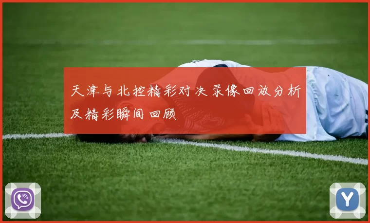 天津与北控精彩对决录像回放分析及精彩瞬间回顾