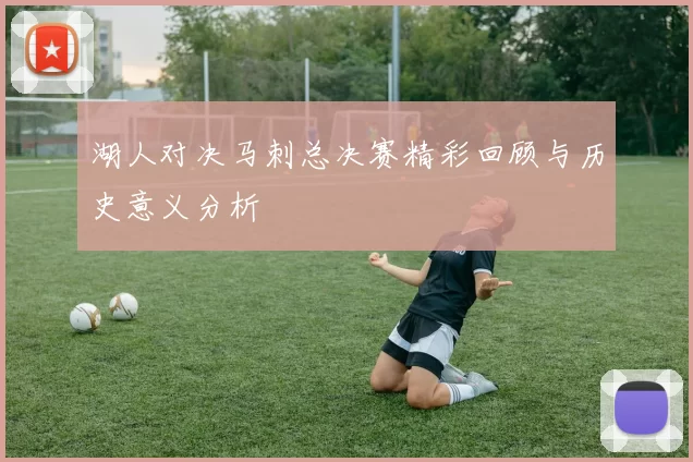 湖人对决马刺总决赛精彩回顾与历史意义分析