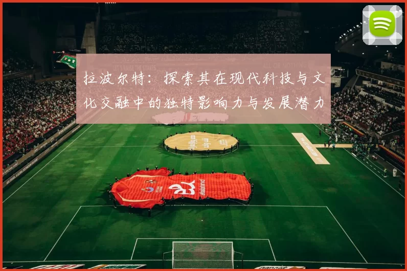 拉波尔特：探索其在现代科技与文化交融中的独特影响力与发展潜力