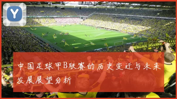 中国足球甲B联赛的历史变迁与未来发展展望分析