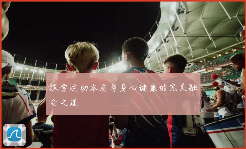 探索运动本质与身心健康的完美融合之道