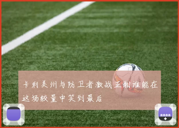 卡利美州与防卫者激战正酣谁能在这场较量中笑到最后